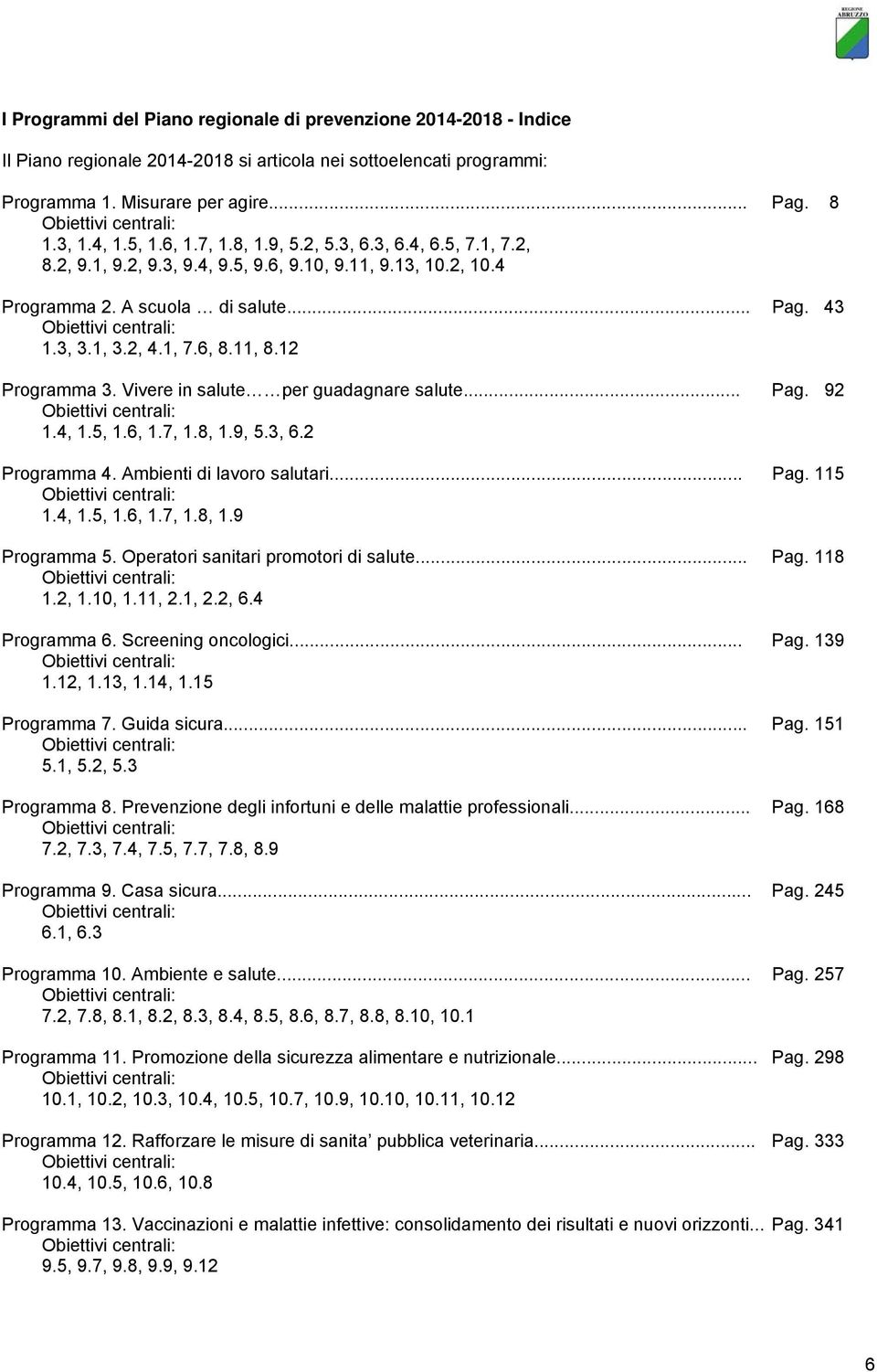 3, 3.1, 3.2, 4.1, 7.6, 8.11, 8.12 Programma 3. Vivere in salute per guadagnare salute... Pag. 92 Obiettivi centrali: 1.4, 1.5, 1.6, 1.7, 1.8, 1.9, 5.3, 6.2 Programma 4. Ambienti di lavoro salutari.