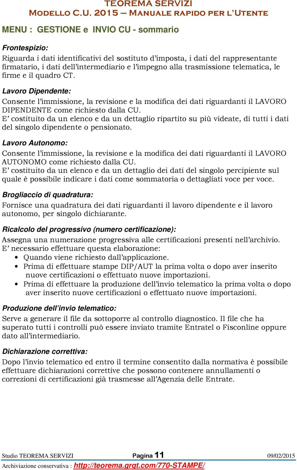 E costituito da un elenco e da un dettaglio ripartito su più videate, di tutti i dati del singolo dipendente o pensionato.