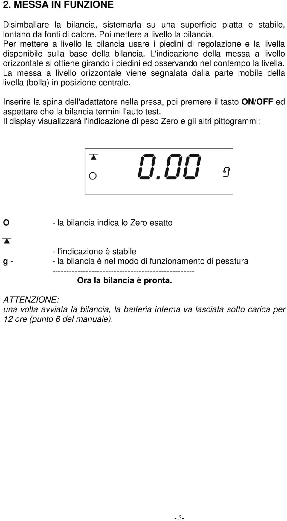 L'indicazione della messa a livello orizzontale si ottiene girando i piedini ed osservando nel contempo la livella.