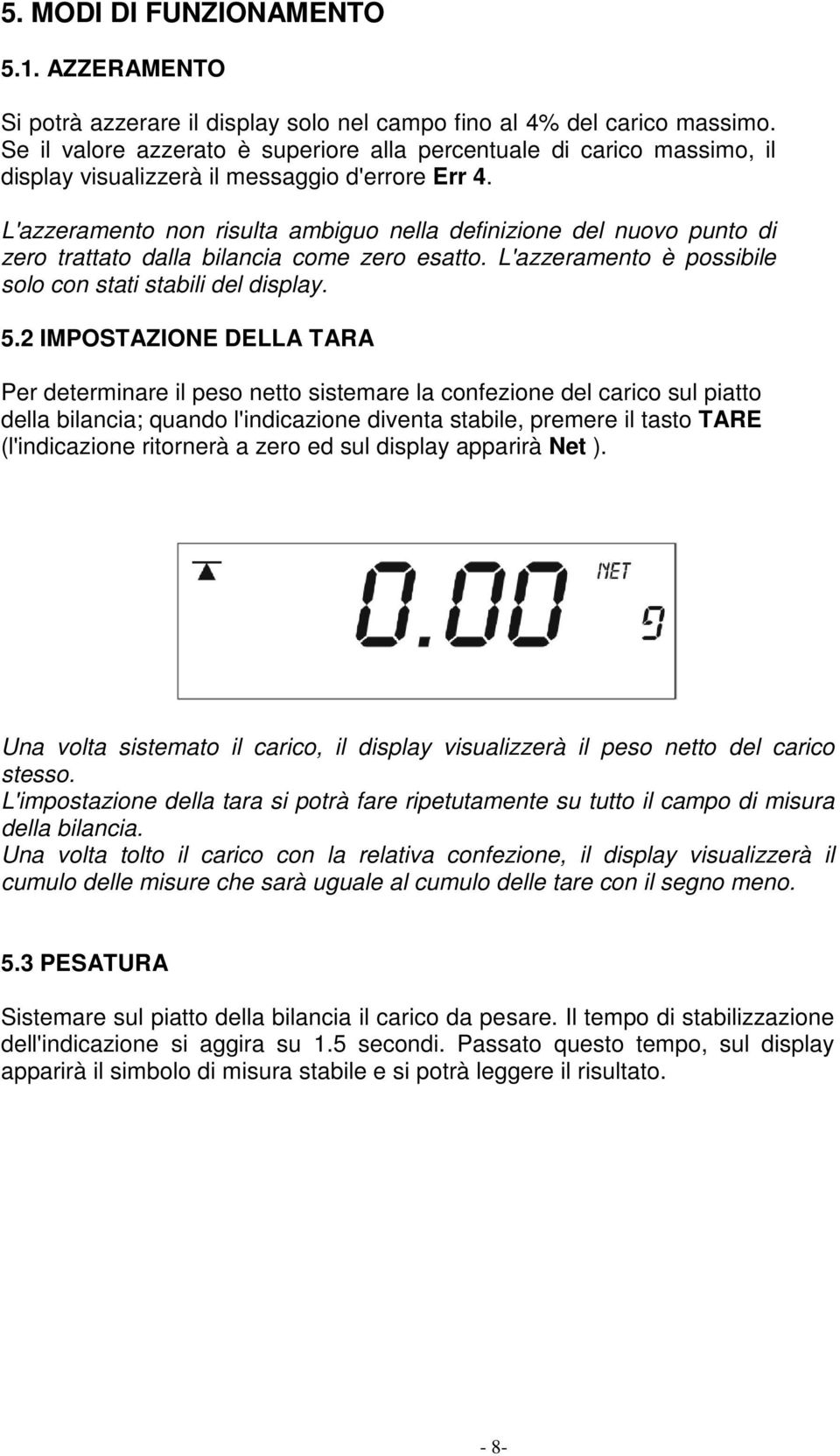 L'azzeramento non risulta ambiguo nella definizione del nuovo punto di zero trattato dalla bilancia come zero esatto. L'azzeramento è possibile solo con stati stabili del display. 5.