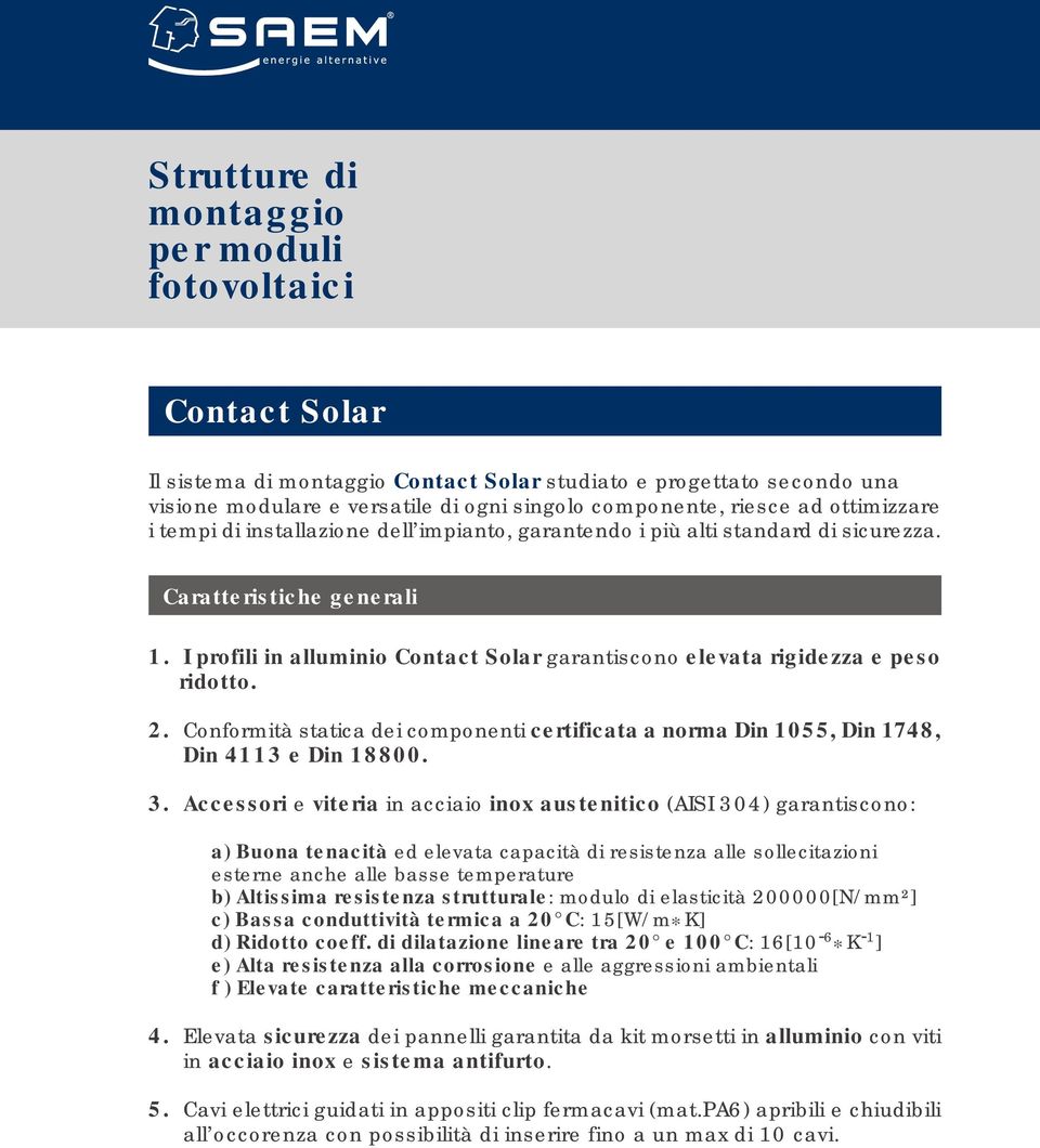 I profili in alluminio Contact Solar garantiscono elevata rigidezza e peso ridotto. 2. Conformità statica dei componenti certificata a norma Din 55, Din 748, Din 43 e Din 8800. 3.