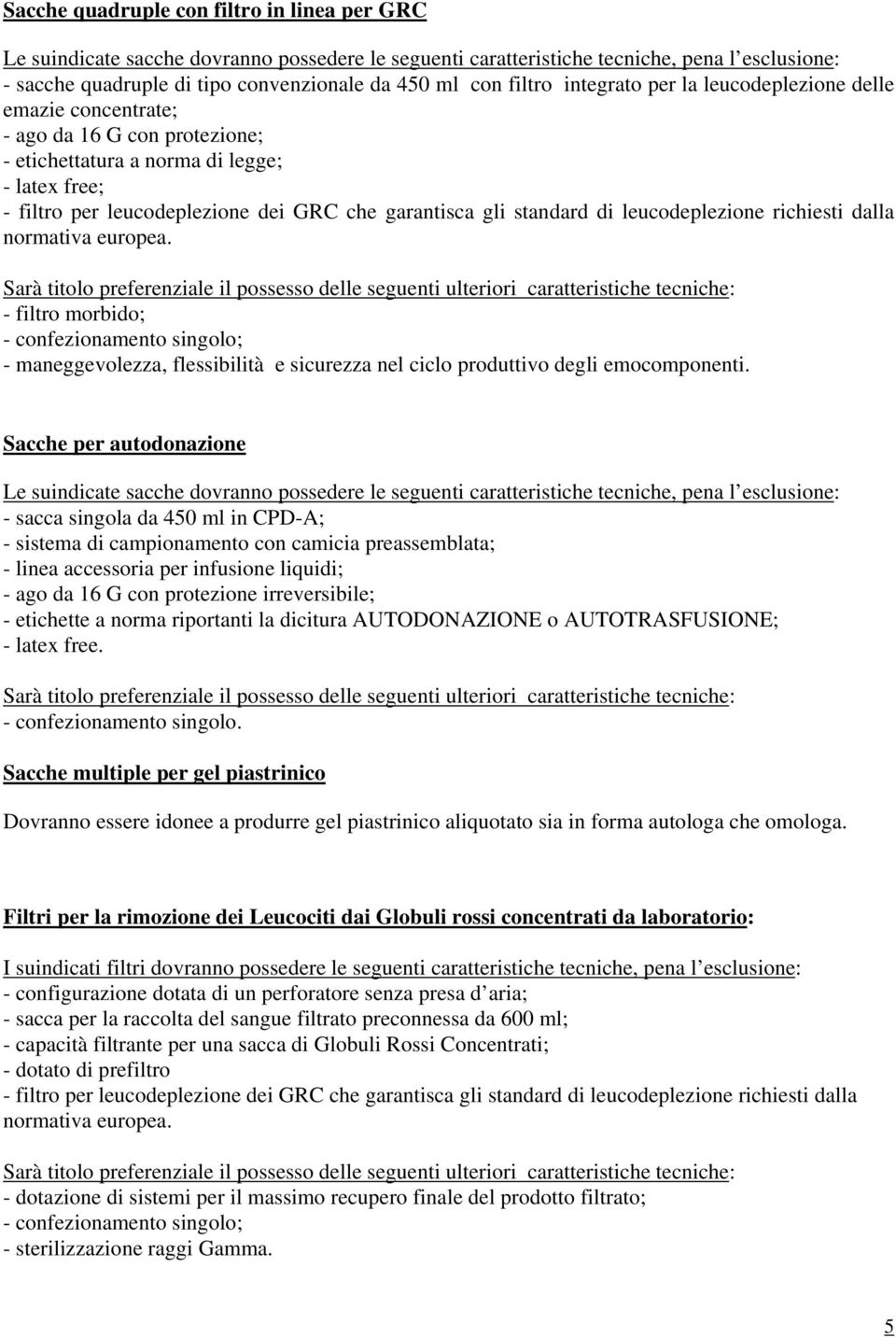 standard di leucodeplezione richiesti dalla normativa europea. - filtro morbido; - confezionamento singolo; - maneggevolezza, flessibilità e sicurezza nel ciclo produttivo degli emocomponenti.