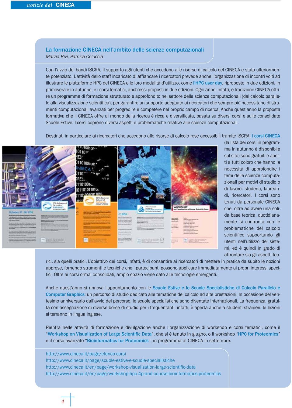 L attività dello staff incaricato di affiancare i ricercatori prevede anche l organizzazione di incontri volti ad illustrare le piattaforme HPC del CINECA e le loro modalità d utilizzo, come l HPC