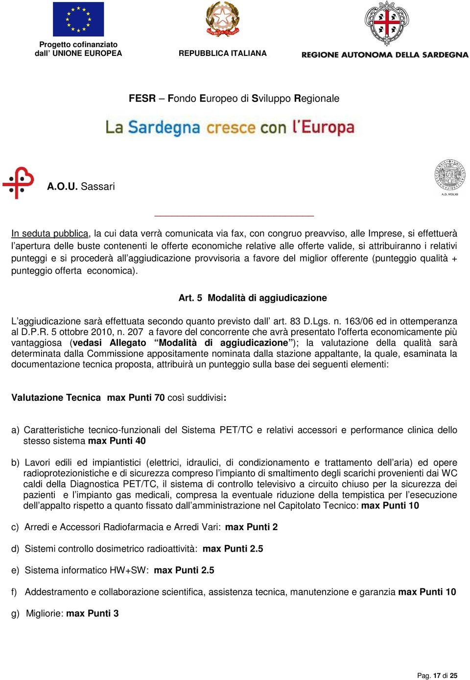 5 Modalità di aggiudicazione L aggiudicazione sarà effettuata secondo quanto previsto dall art. 83 D.Lgs. n. 163/06 ed in ottemperanza al D.P.R. 5 ottobre 2010, n.