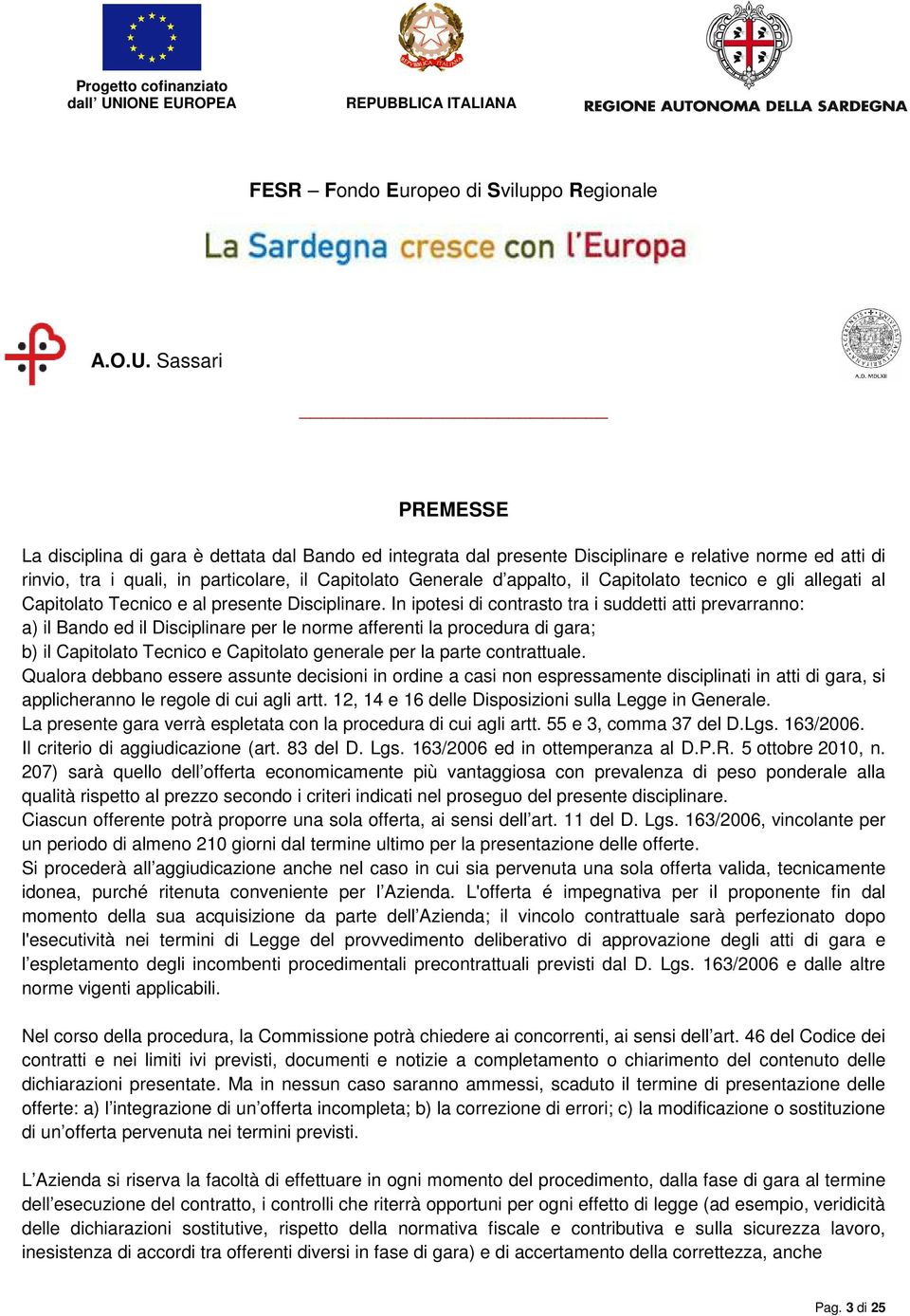 In ipotesi di contrasto tra i suddetti atti prevarranno: a) il Bando ed il Disciplinare per le norme afferenti la procedura di gara; b) il Capitolato Tecnico e Capitolato generale per la parte