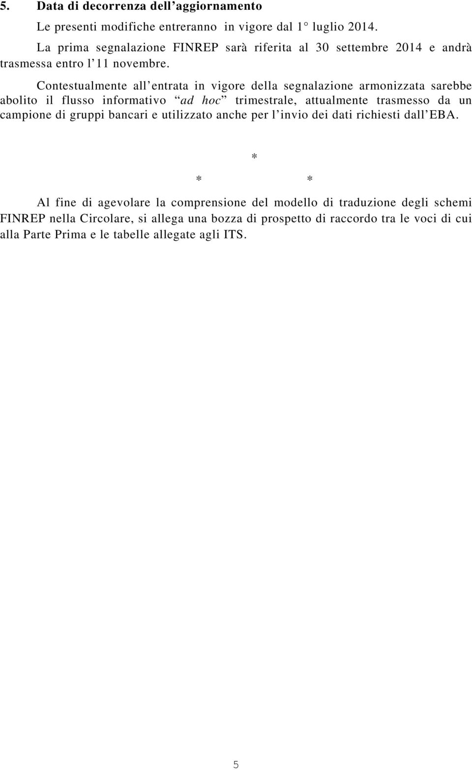 Contestualmente all entrata in vigore della segnalazione armonizzata sarebbe abolito il flusso informativo ad hoc trimestrale, attualmente trasmesso da un campione di