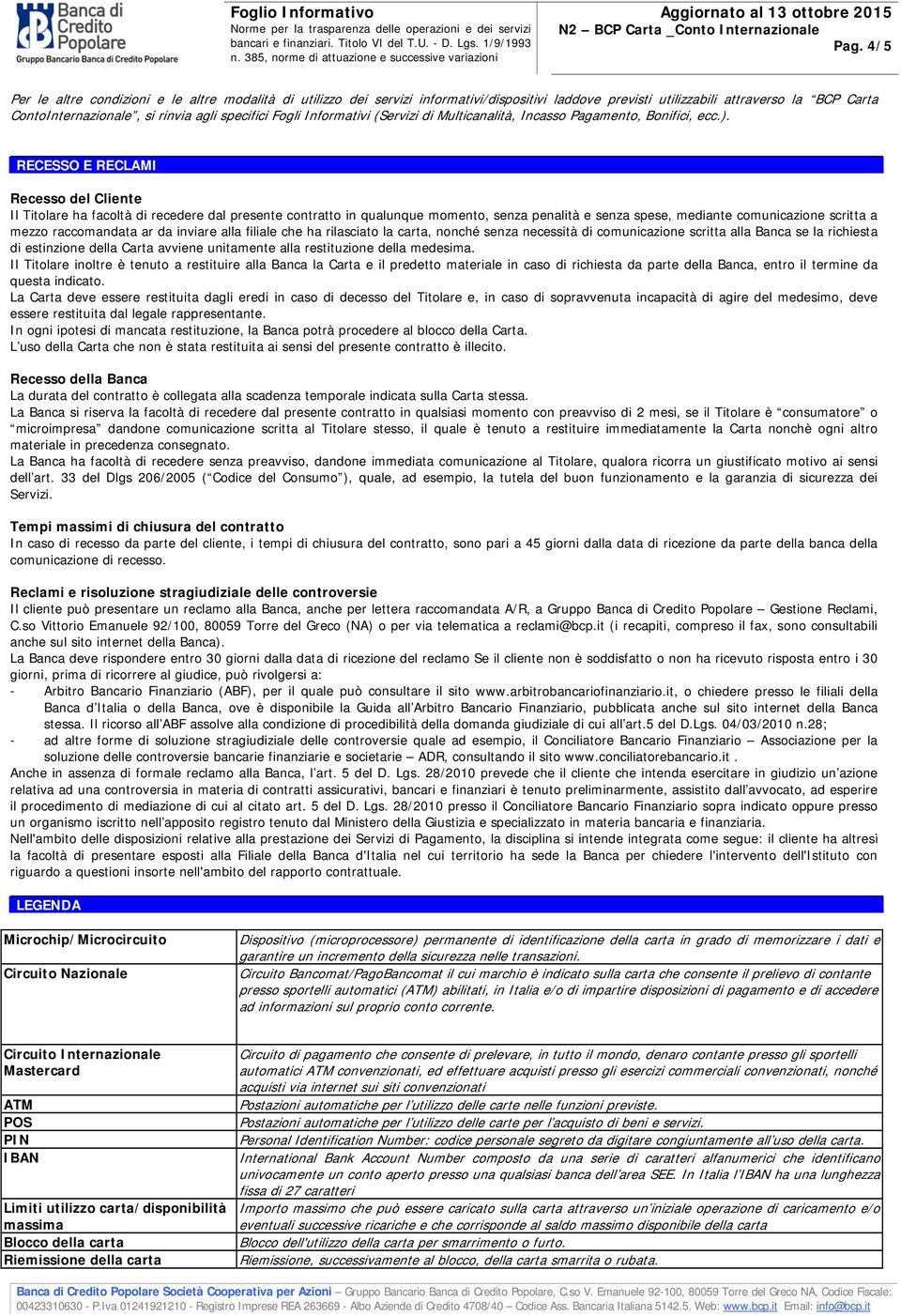 RECESSO E RECLAMI Recesso del Cliente Il Titolare ha facoltà di recedere dal presente contratto in qualunque momento, senza penalità e senza spese, mediante comunicazione scritta a mezzo raccomandata