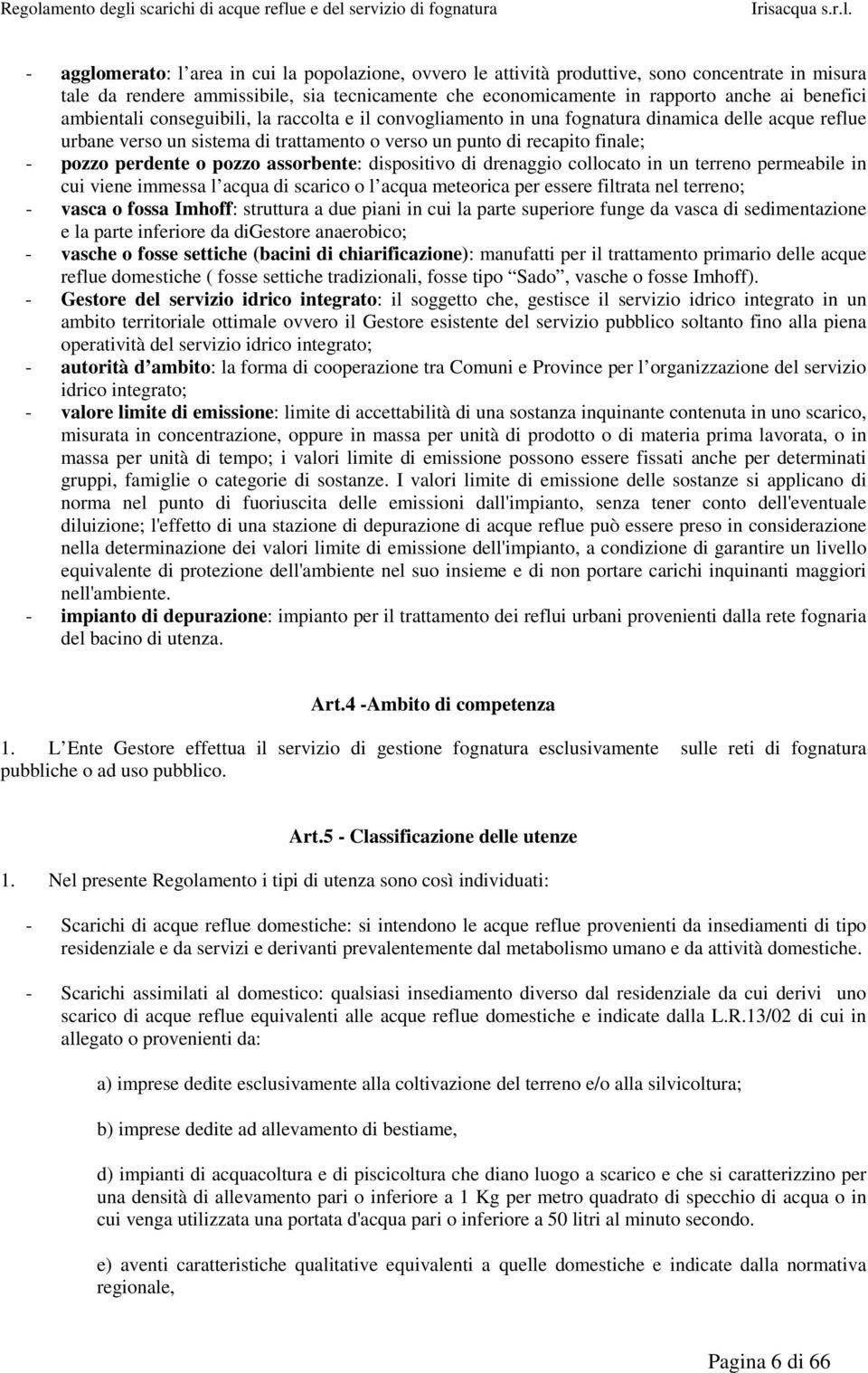 pozzo assorbente: dispositivo di drenaggio collocato in un terreno permeabile in cui viene immessa l acqua di scarico o l acqua meteorica per essere filtrata nel terreno; - vasca o fossa Imhoff: