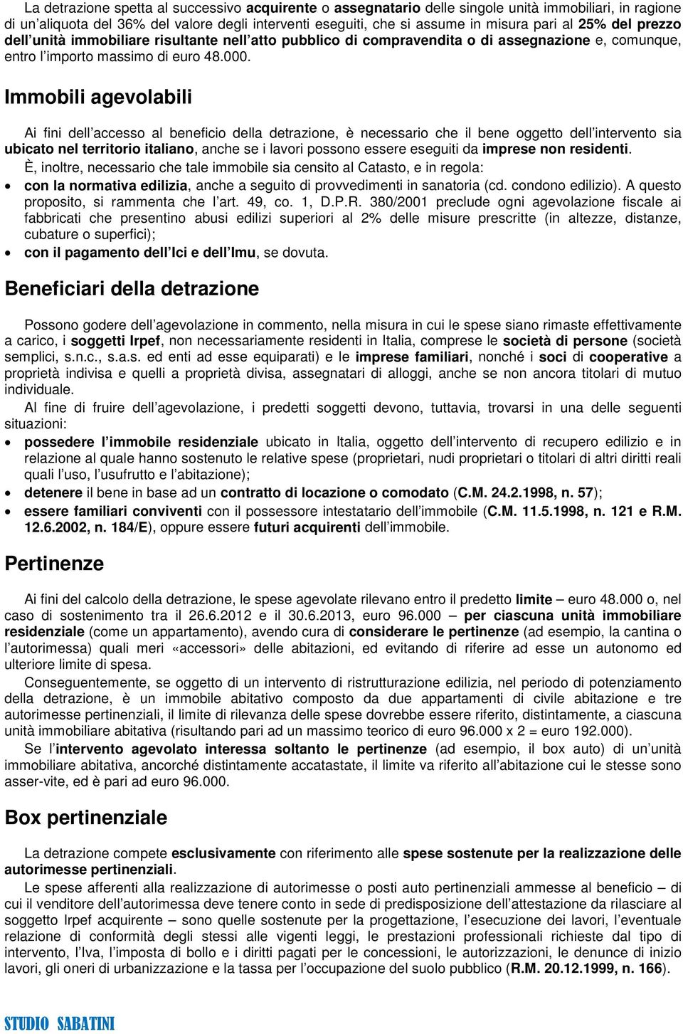 Immobili agevolabili Ai fini dell accesso al beneficio della detrazione, è necessario che il bene oggetto dell intervento sia ubicato nel territorio italiano, anche se i lavori possono essere