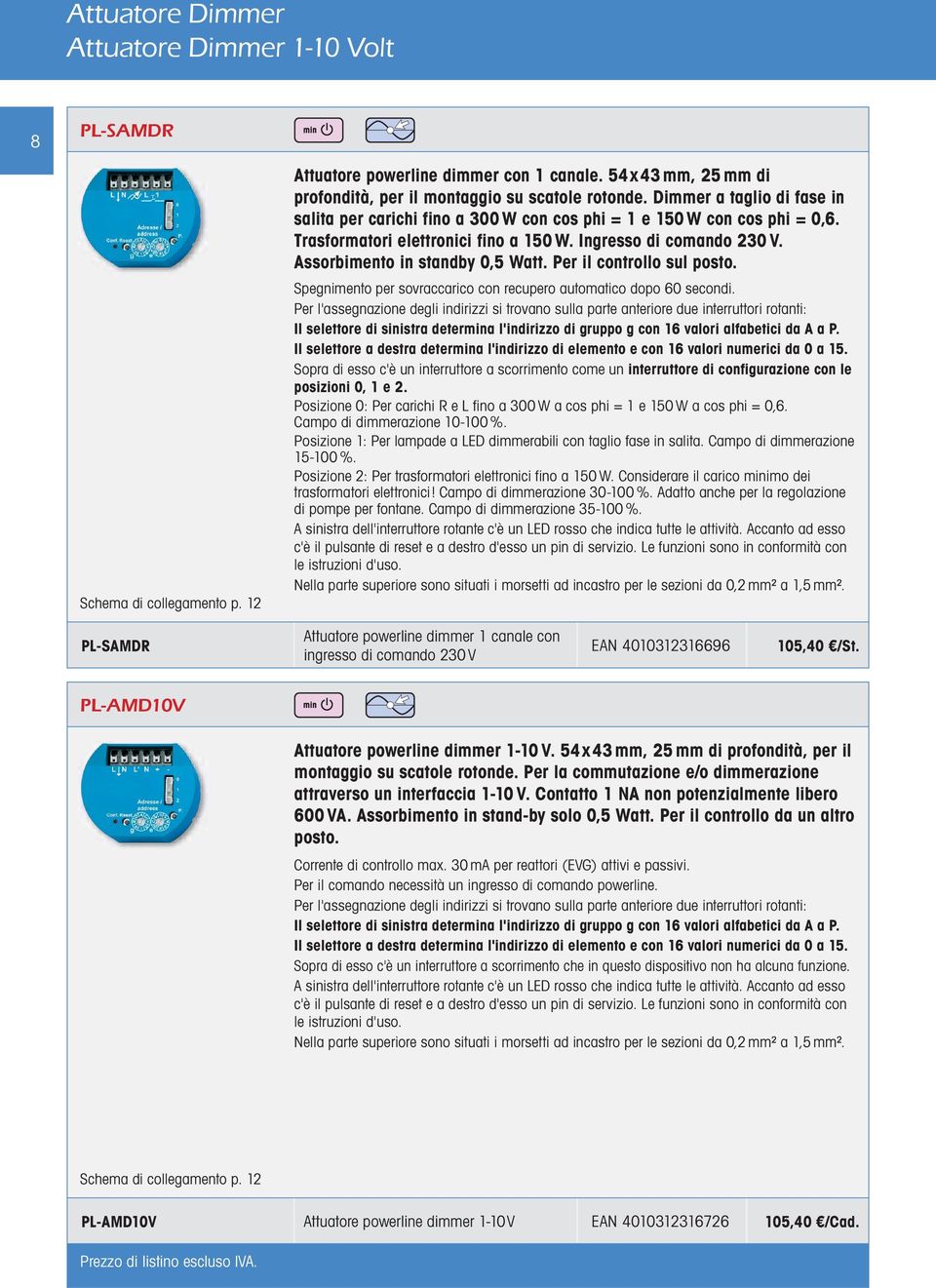 Assorbimento in standby 0,5 Watt. Per il controllo sul posto. Spegnimento per sovraccarico con recupero automatico dopo 60 secondi.