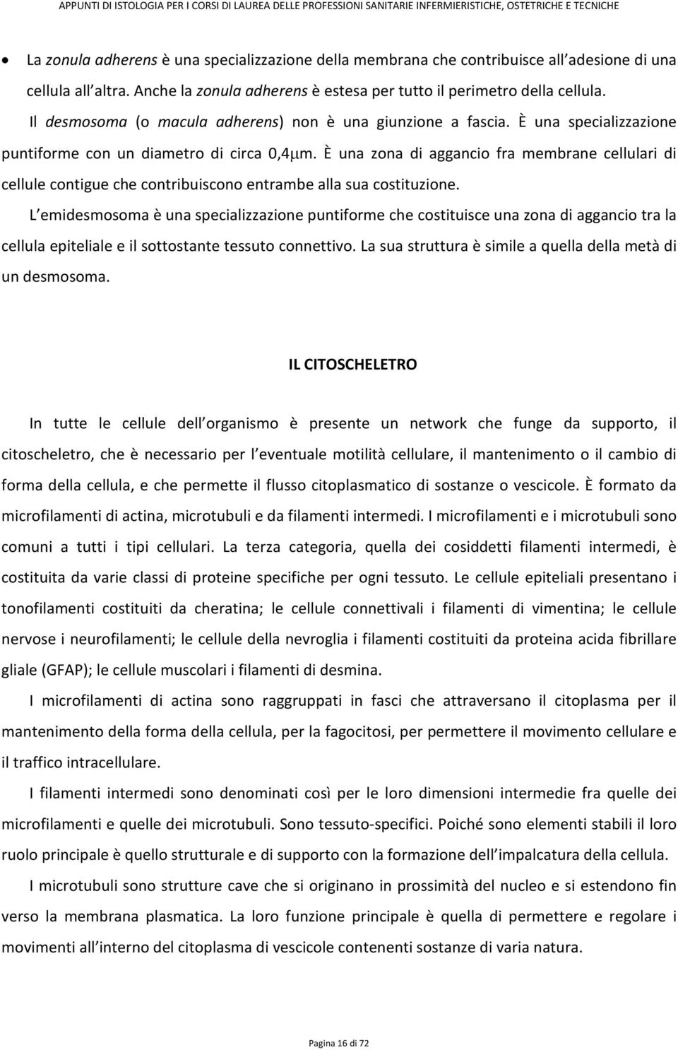 È una zona di aggancio fra membrane cellulari di cellule contigue che contribuiscono entrambe alla sua costituzione.