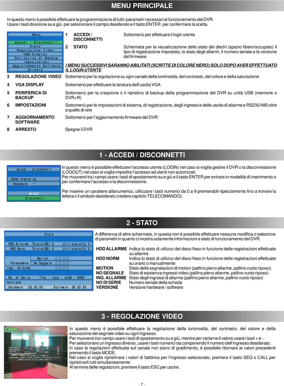 1 ACCEDI / DISCONNETTI 2 STATO Sottomenù per effettuare il login utente Schermata per la visualizzazione dello stato dei dischi (spazio libero/occupato) il tipo di registrazione impostato, lo stato