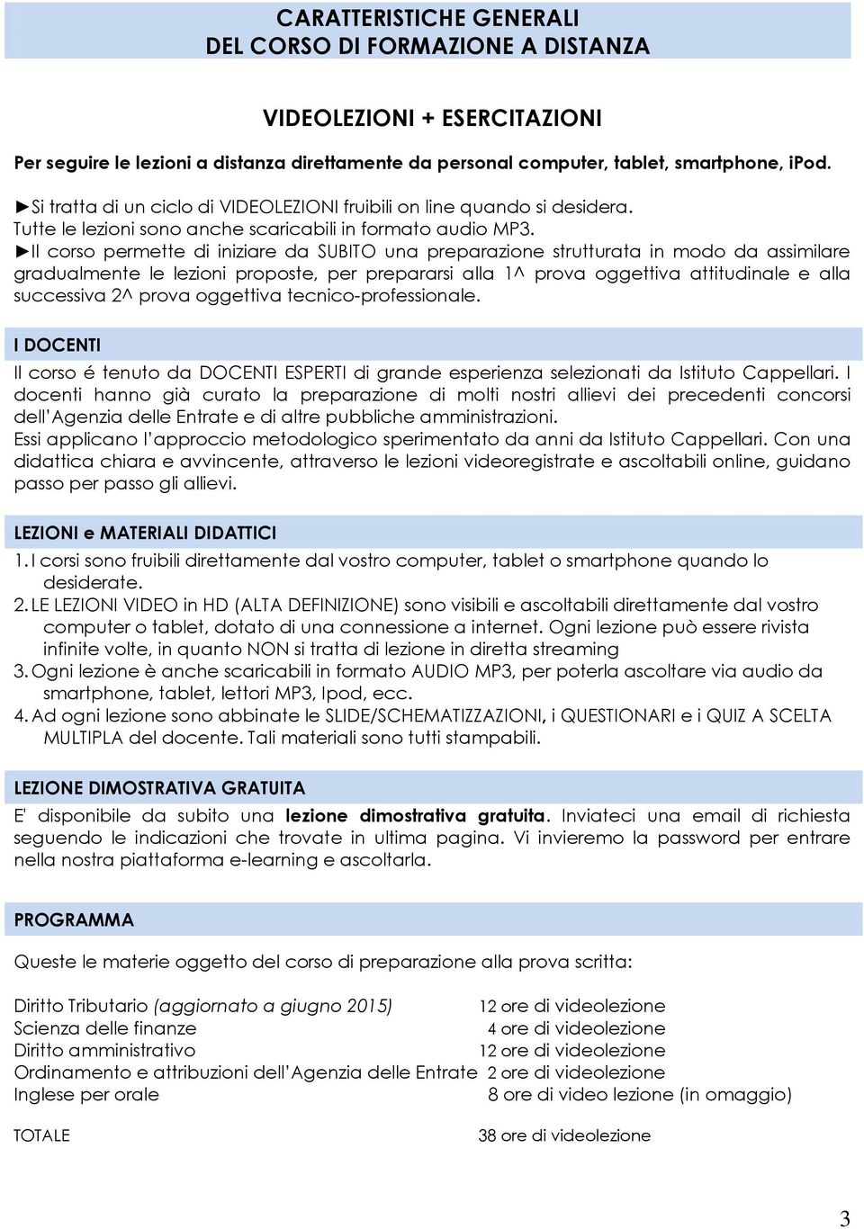 Il corso permette di iniziare da SUBITO una preparazione strutturata in modo da assimilare gradualmente le lezioni proposte, per prepararsi alla 1^ prova oggettiva attitudinale e alla successiva 2^