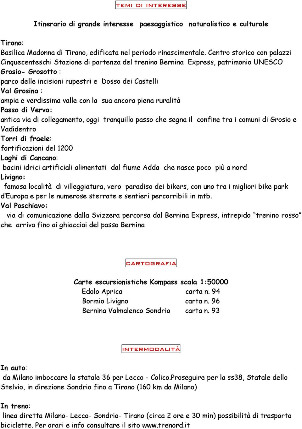 ampia e verdissima valle con la sua ancora piena ruralità Passo di Verva: antica via di collegamento, oggi tranquillo passo che segna il confine tra i comuni di Grosio e Vadidentro Torri di fraele: