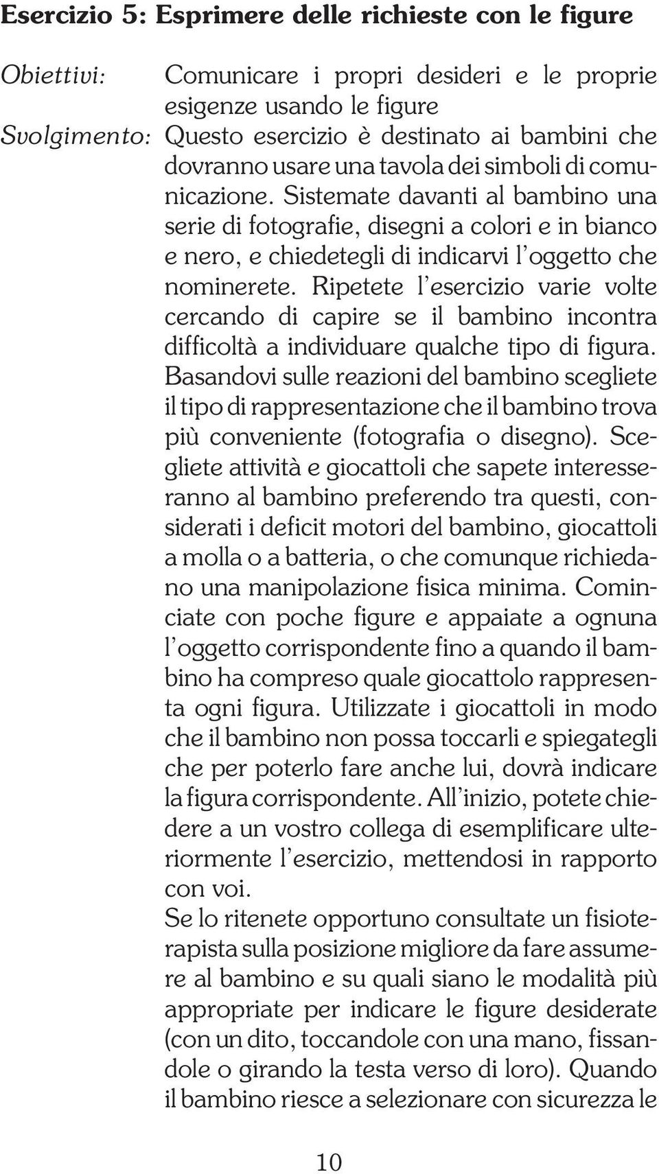 Ripetete l esercizio varie volte cercando di capire se il bambino incontra difficoltà a individuare qualche tipo di figura.