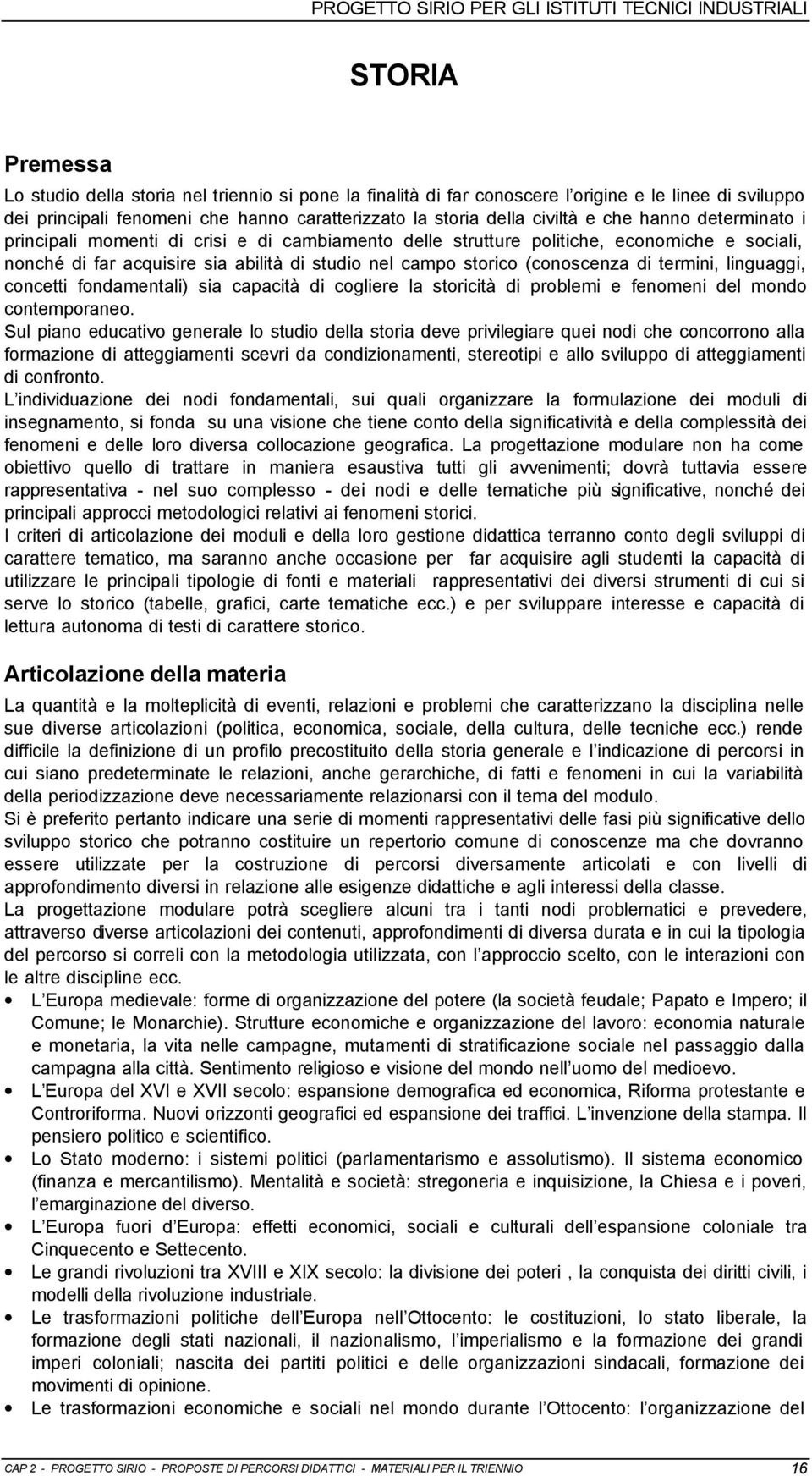 abilità di studio nel campo storico (conoscenza di termini, linguaggi, concetti fondamentali) sia capacità di cogliere la storicità di problemi e fenomeni del mondo contemporaneo.