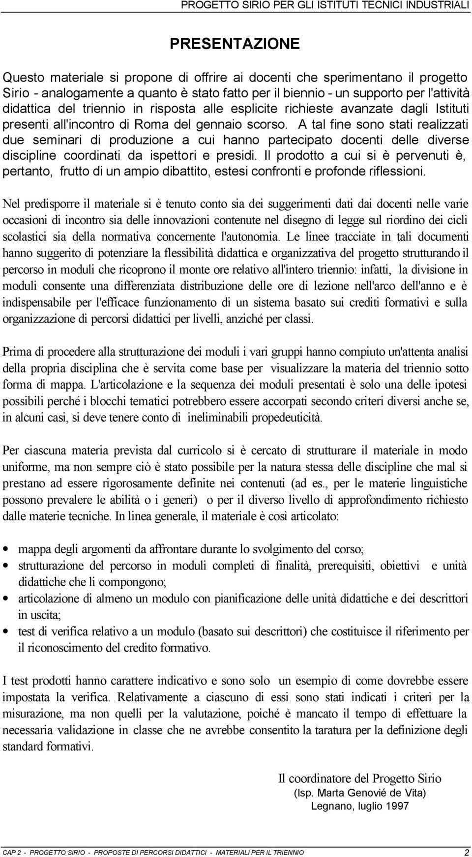 A tal fine sono stati realizzati due seminari di produzione a cui hanno partecipato docenti delle diverse discipline coordinati da ispettori e presidi.