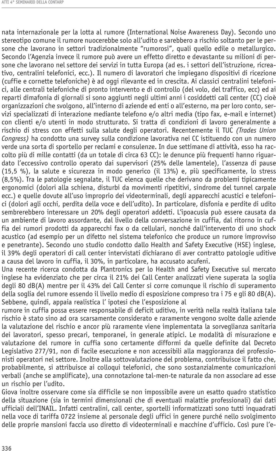 Secondo l Agenzia invece il rumore può avere un effetto diretto e devastante su milioni di persone che lavorano nel settore dei servizi in tutta Europa (ad es.