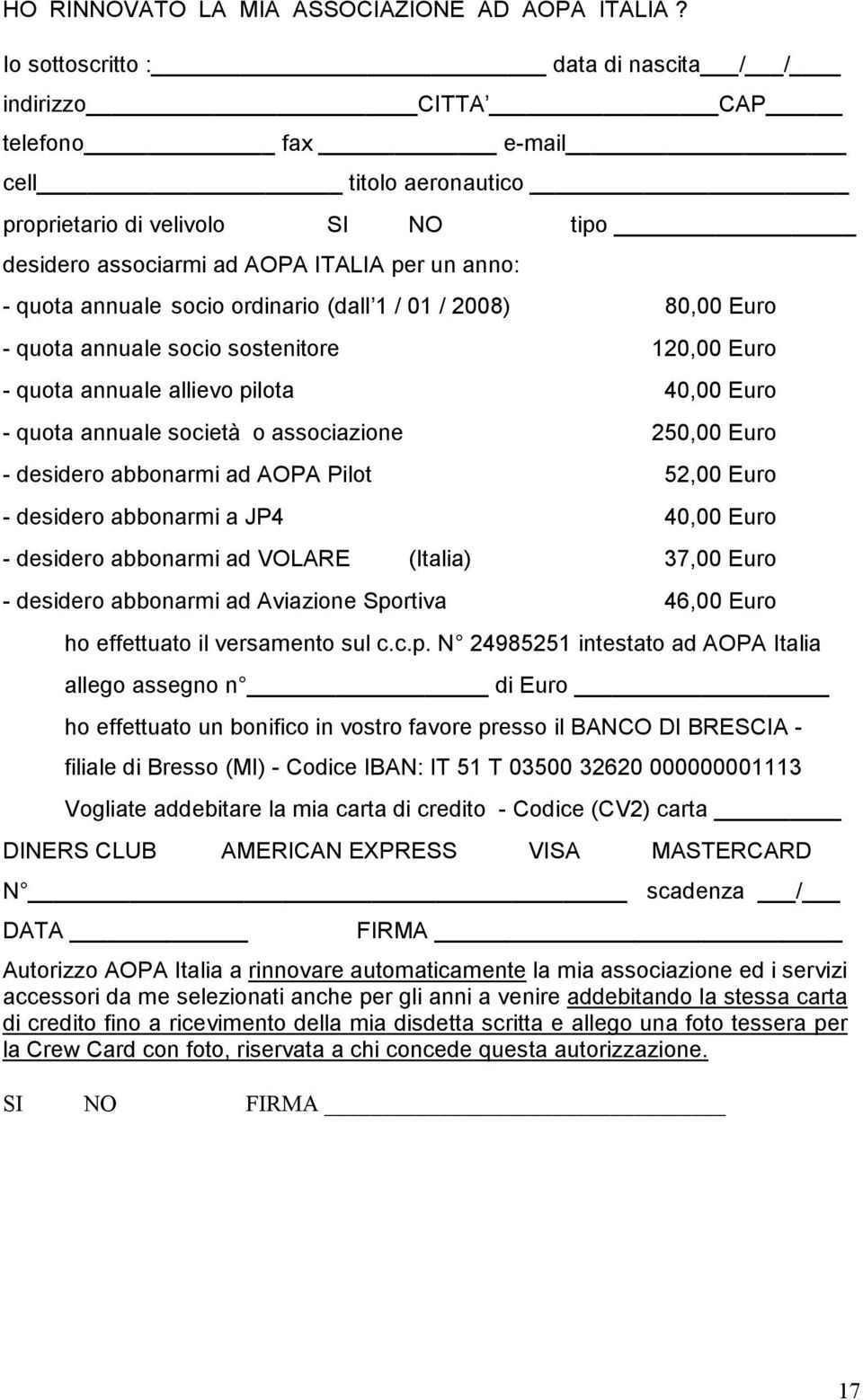 annuale socio ordinario (dall 1 / 01 / 2008) 80,00 Euro - quota annuale socio sostenitore 120,00 Euro - quota annuale allievo pilota 40,00 Euro - quota annuale società o associazione 250,00 Euro -