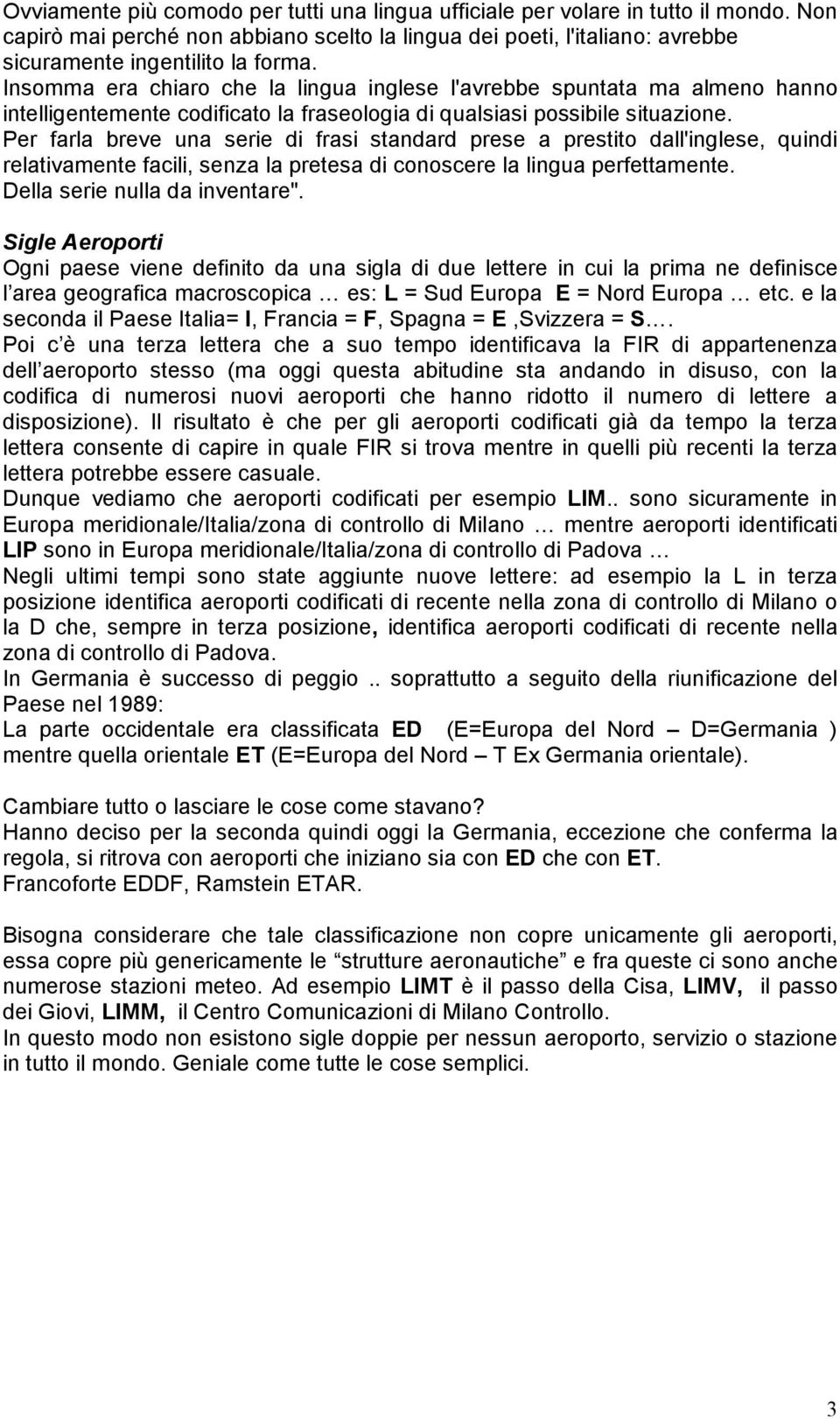 Per farla breve una serie di frasi standard prese a prestito dall'inglese, quindi relativamente facili, senza la pretesa di conoscere la lingua perfettamente. Della serie nulla da inventare".