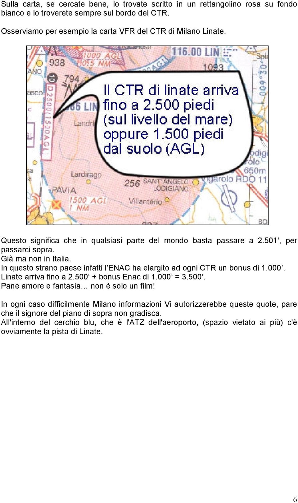 In questo strano paese infatti l ENAC ha elargito ad ogni CTR un bonus di 1.000. Linate arriva fino a 2.500 + bonus Enac di 1.000 = 3.500. Pane amore e fantasia non è solo un film!