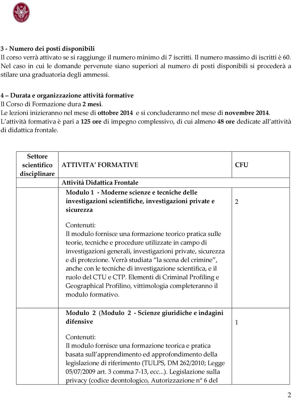 4 Durata e organizzazione attività formative Il Corso di Formazione dura 2 mesi. Le lezioni inizieranno nel mese di ottobre 2014 e si concluderanno nel mese di novembre 2014.