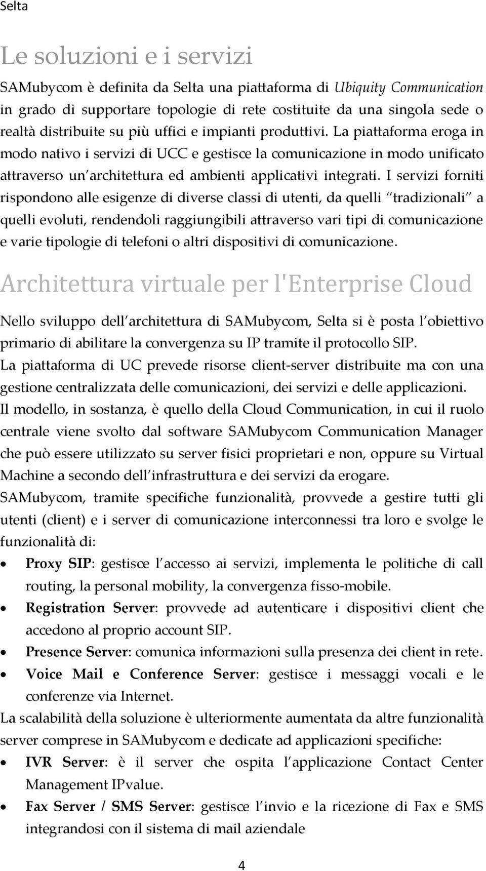 I servizi forniti rispondono alle esigenze di diverse classi di utenti, da quelli tradizionali a quelli evoluti, rendendoli raggiungibili attraverso vari tipi di comunicazione e varie tipologie di