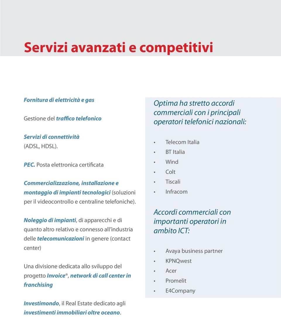 Noleggio di impianti, di apparecchi e di quanto altro relativo e connesso all industria delle telecomunicazioni in genere (contact center) Una divisione dedicata allo sviluppo del progetto Invoice,