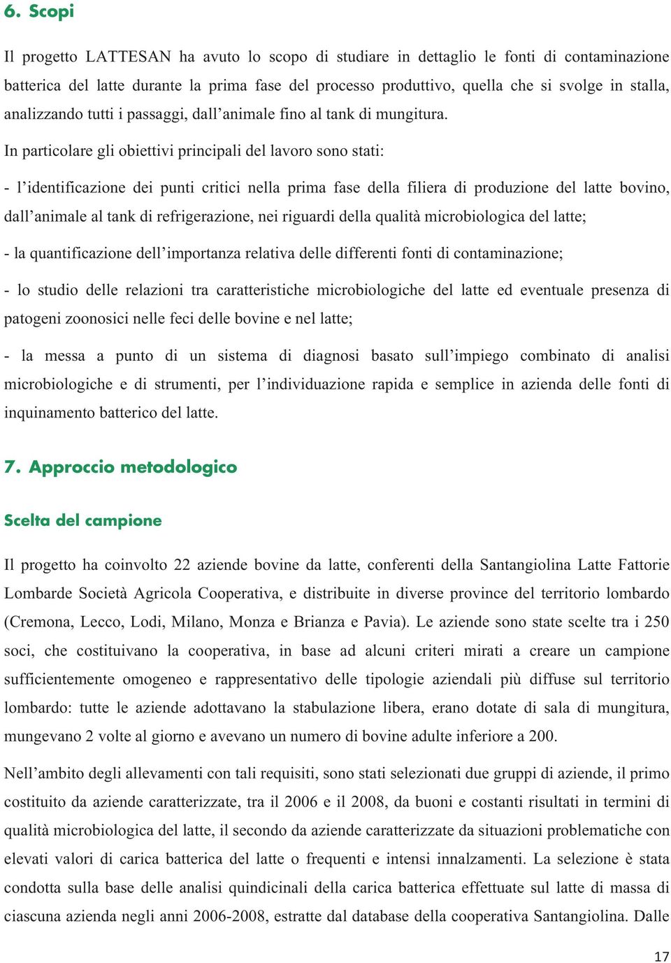 In particolare gli obiettivi principali del lavoro sono stati: - l identificazione dei punti critici nella prima fase della filiera di produzione del latte bovino, dall animale al tank di