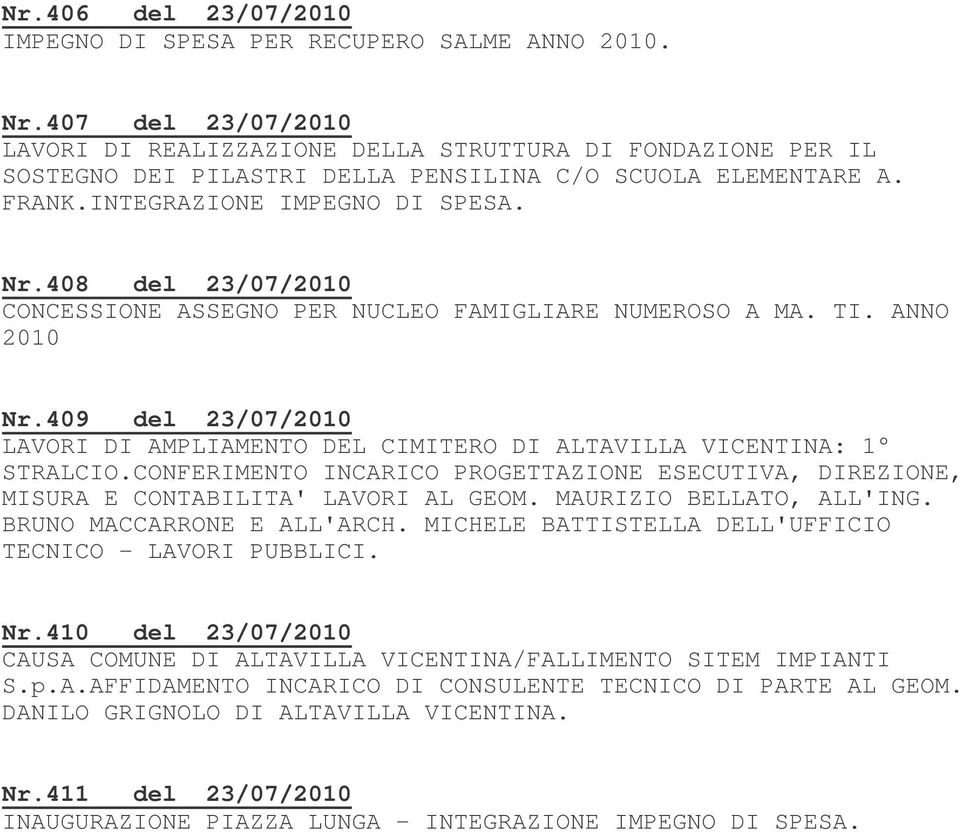 408 del 23/07/2010 CONCESSIONE ASSEGNO PER NUCLEO FAMIGLIARE NUMEROSO A MA. TI. ANNO 2010 Nr.409 del 23/07/2010 LAVORI DI AMPLIAMENTO DEL CIMITERO DI ALTAVILLA VICENTINA: 1 STRALCIO.