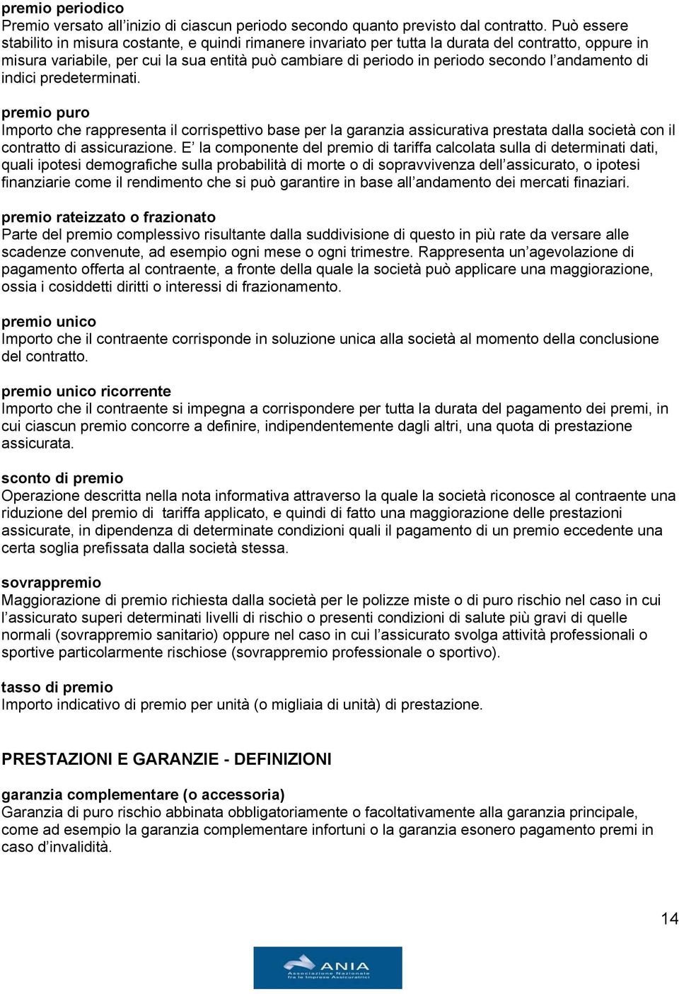 andamento di indici predeterminati. premio puro Importo che rappresenta il corrispettivo base per la garanzia assicurativa prestata dalla società con il contratto di assicurazione.