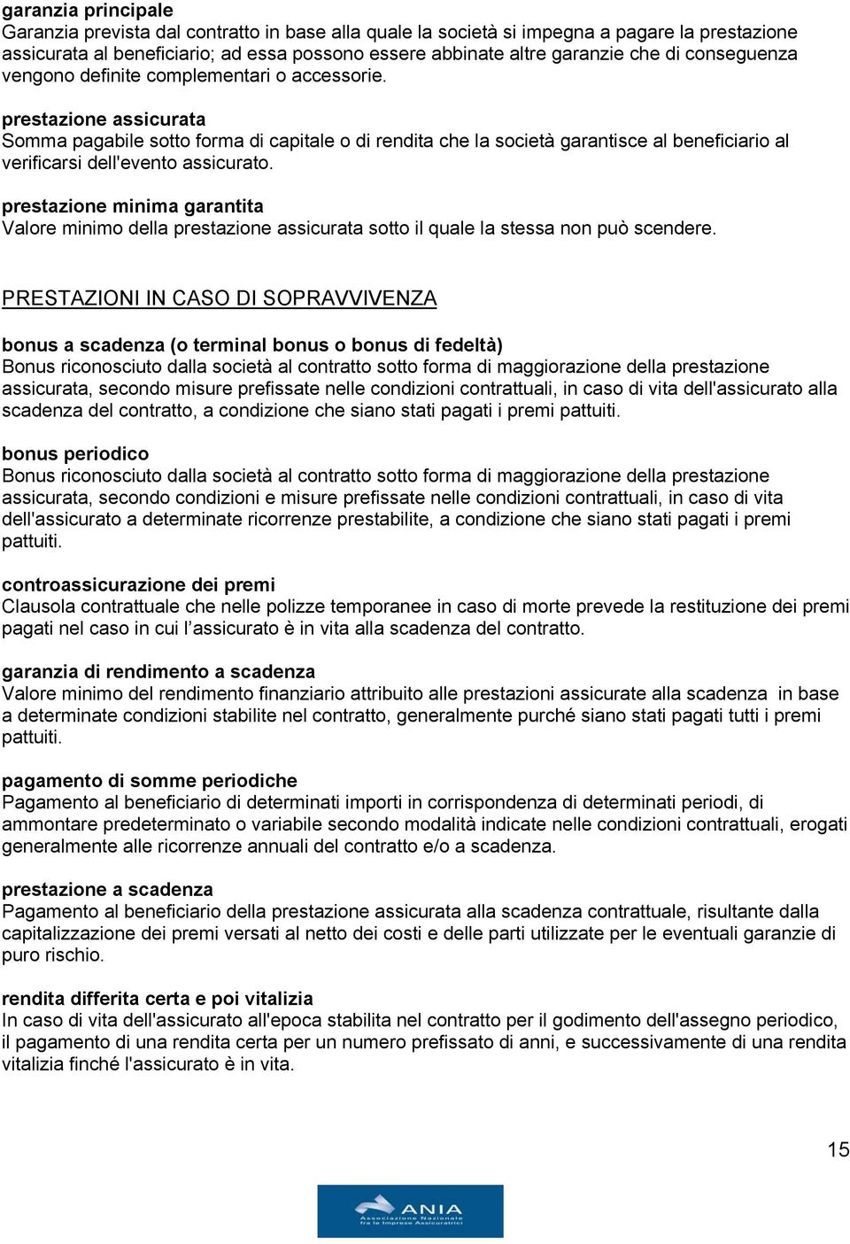 prestazione assicurata Somma pagabile sotto forma di capitale o di rendita che la società garantisce al beneficiario al verificarsi dell'evento assicurato.