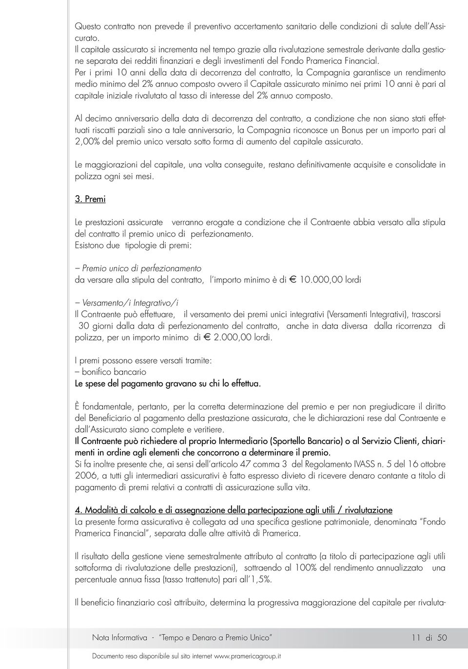 Per i primi 10 anni della data di decorrenza del contratto, la Compagnia garantisce un rendimento medio minimo del 2% annuo composto ovvero il Capitale assicurato minimo nei primi 10 anni è pari al