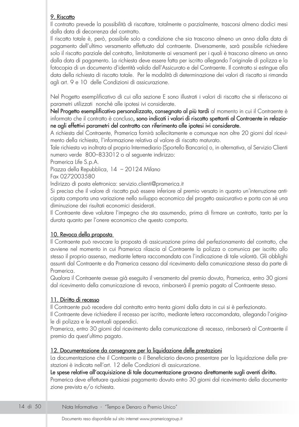 Diversamente, sarà possibile richiedere solo il riscatto parziale del contratto, limitatamente ai versamenti per i quali è trascorso almeno un anno dalla data di pagamento.