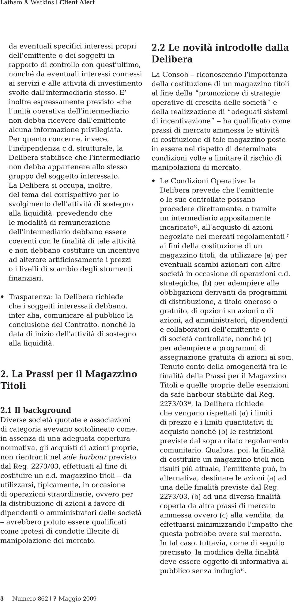 Per quanto concerne, invece, l indipendenza c.d. strutturale, la Delibera stabilisce che l intermediario non debba appartenere allo stesso gruppo del soggetto interessato.