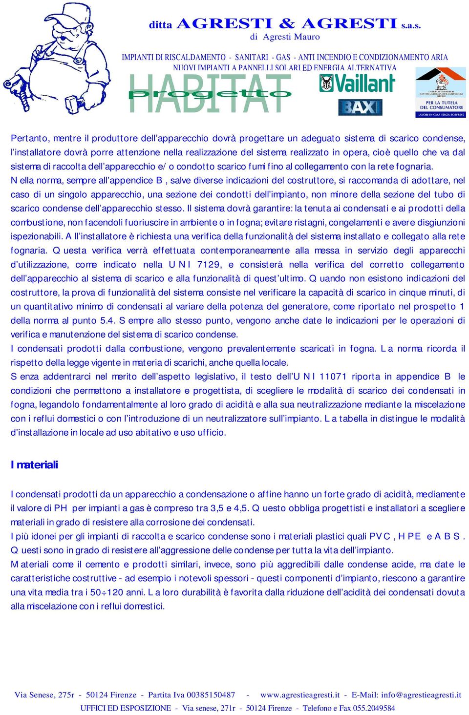 Nella norma, sempre all appendice B, salve diverse indicazioni del costruttore, si raccomanda di adottare, nel caso di un singolo apparecchio, una sezione dei condotti dell impianto, non minore della