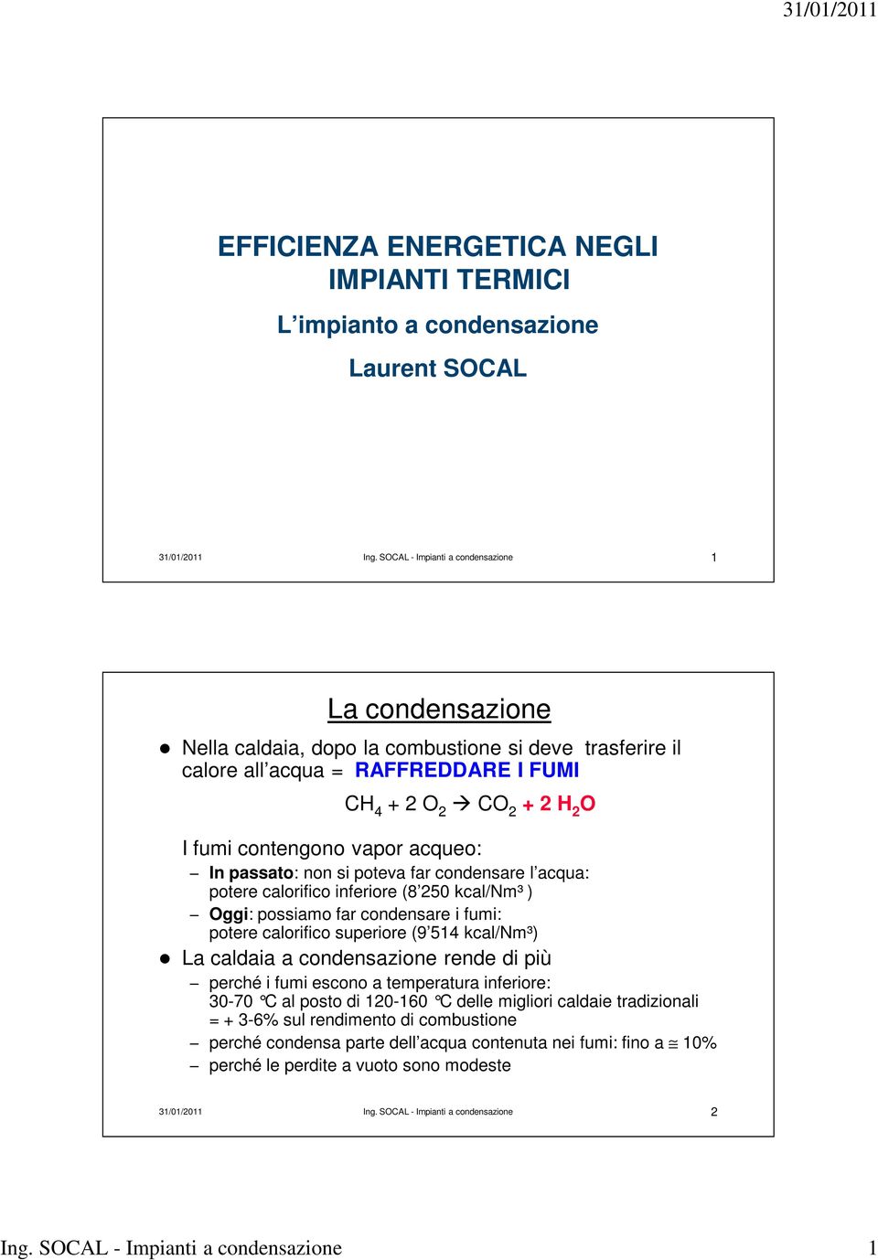 acqueo: In passato: non si poteva far condensare l acqua: potere calorifico inferiore (8 250 kcal/nm³ ) Oggi: possiamo far condensare i fumi: potere calorifico superiore (9 514 kcal/nm³) La caldaia a