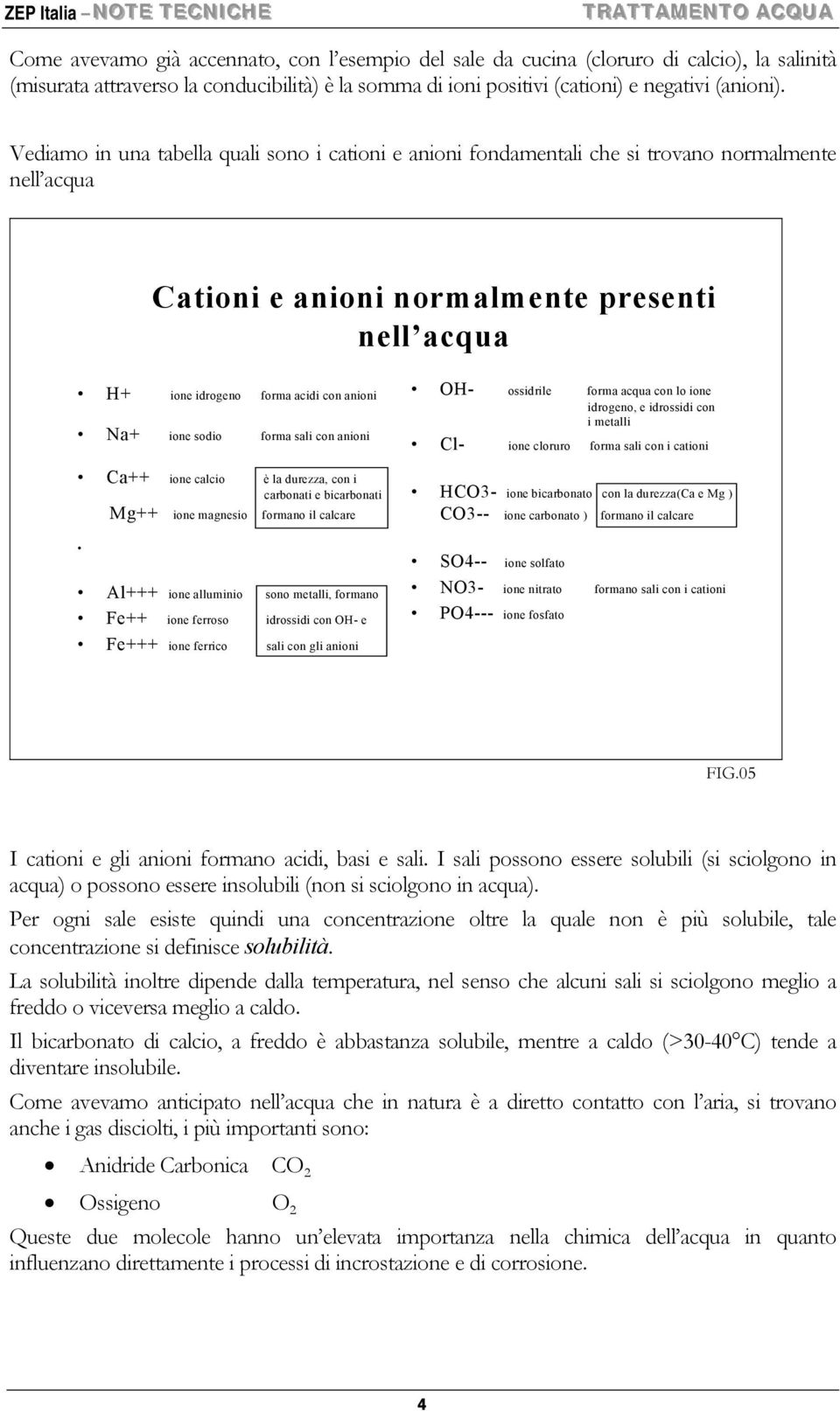 Vediamo in una tabella quali sono i cationi e anioni fondamentali che si trovano normalmente nell acqua Cationi e anioni normalmente presenti nell acqua H+ ione idrogeno forma acidi con anioni Na+