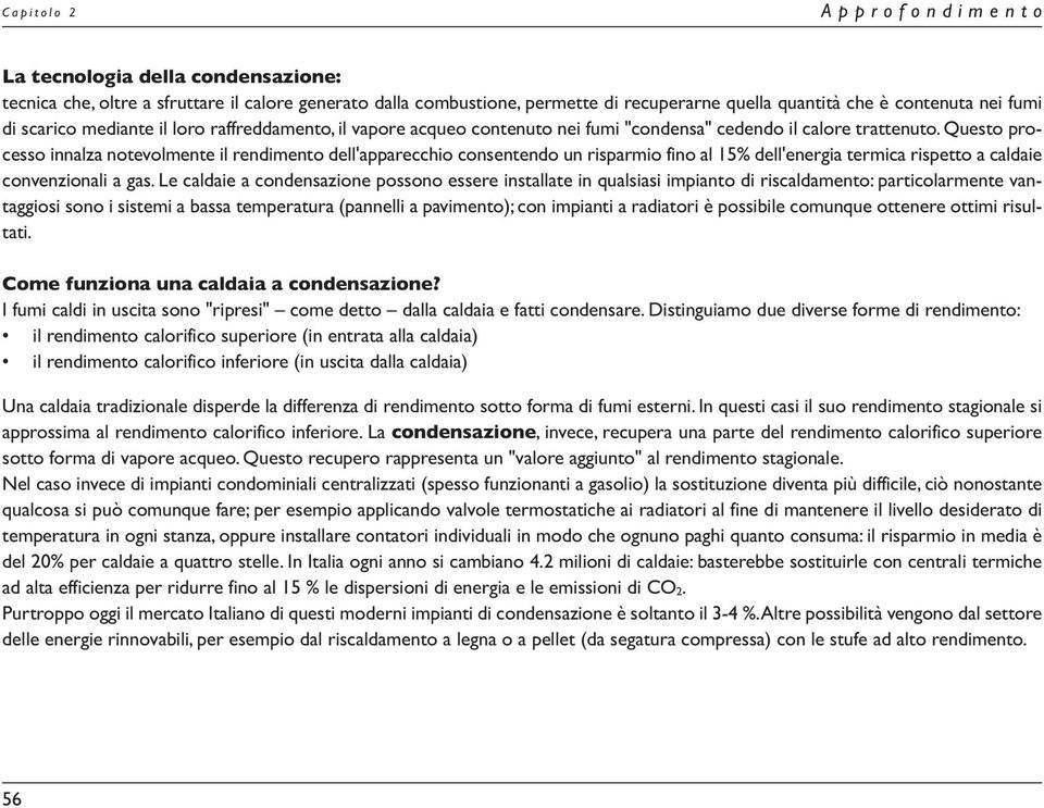 Questo processo innalza notevolmente il rendimento dell'apparecchio consentendo un risparmio fino al 15% dell'energia termica rispetto a caldaie convenzionali a gas.