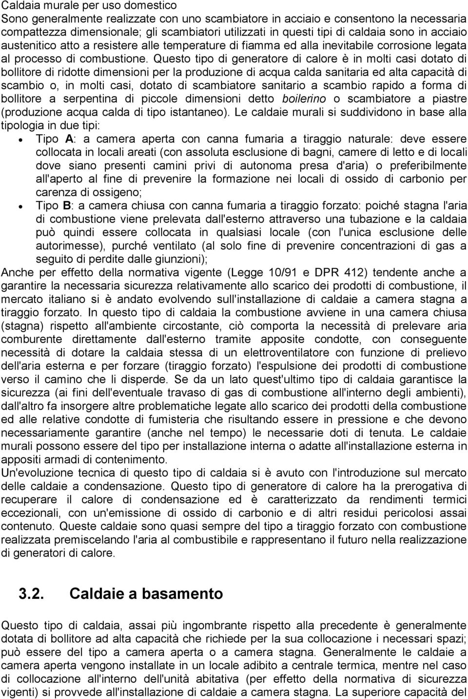 Questo tipo di generatore di calore è in molti casi dotato di bollitore di ridotte dimensioni per la produzione di acqua calda sanitaria ed alta capacità di scambio o, in molti casi, dotato di