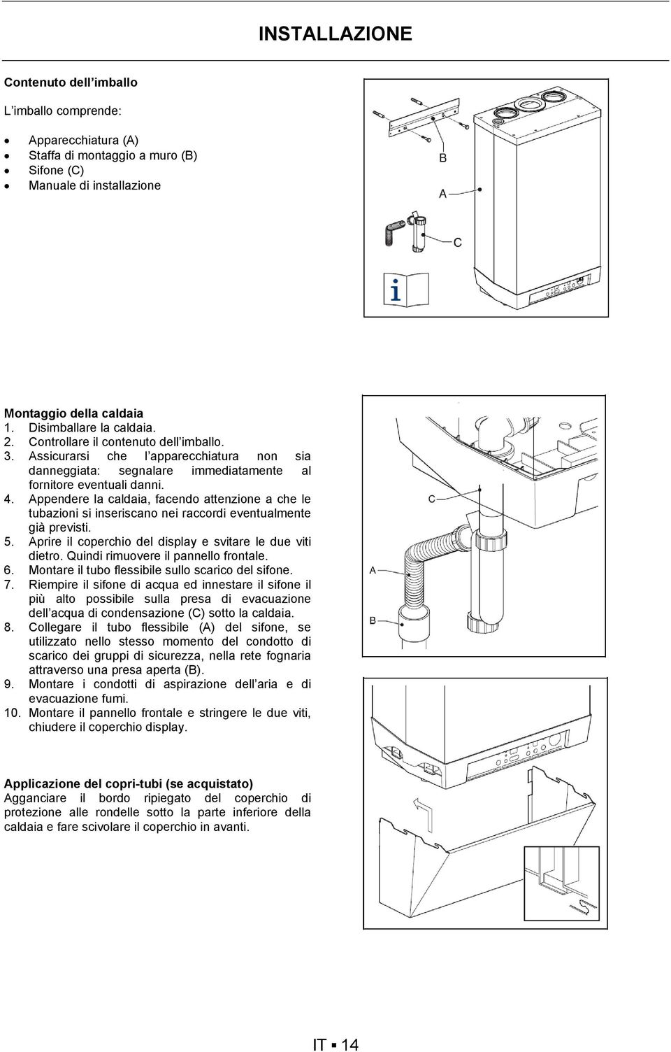 Appendere la caldaia, facendo attenzione a che le tubazioni si inseriscano nei raccordi eventualmente già previsti. 5. Aprire il coperchio del display e svitare le due viti dietro.