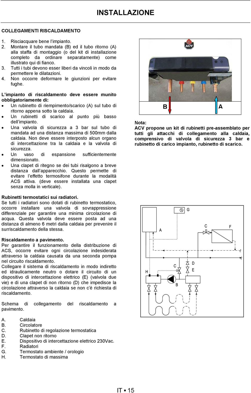 Tutti i tubi devono esser liberi da vincoli in modo da permettere le dilatazioni. 4. Non occorre deformare le giunzioni per evitare fughe.