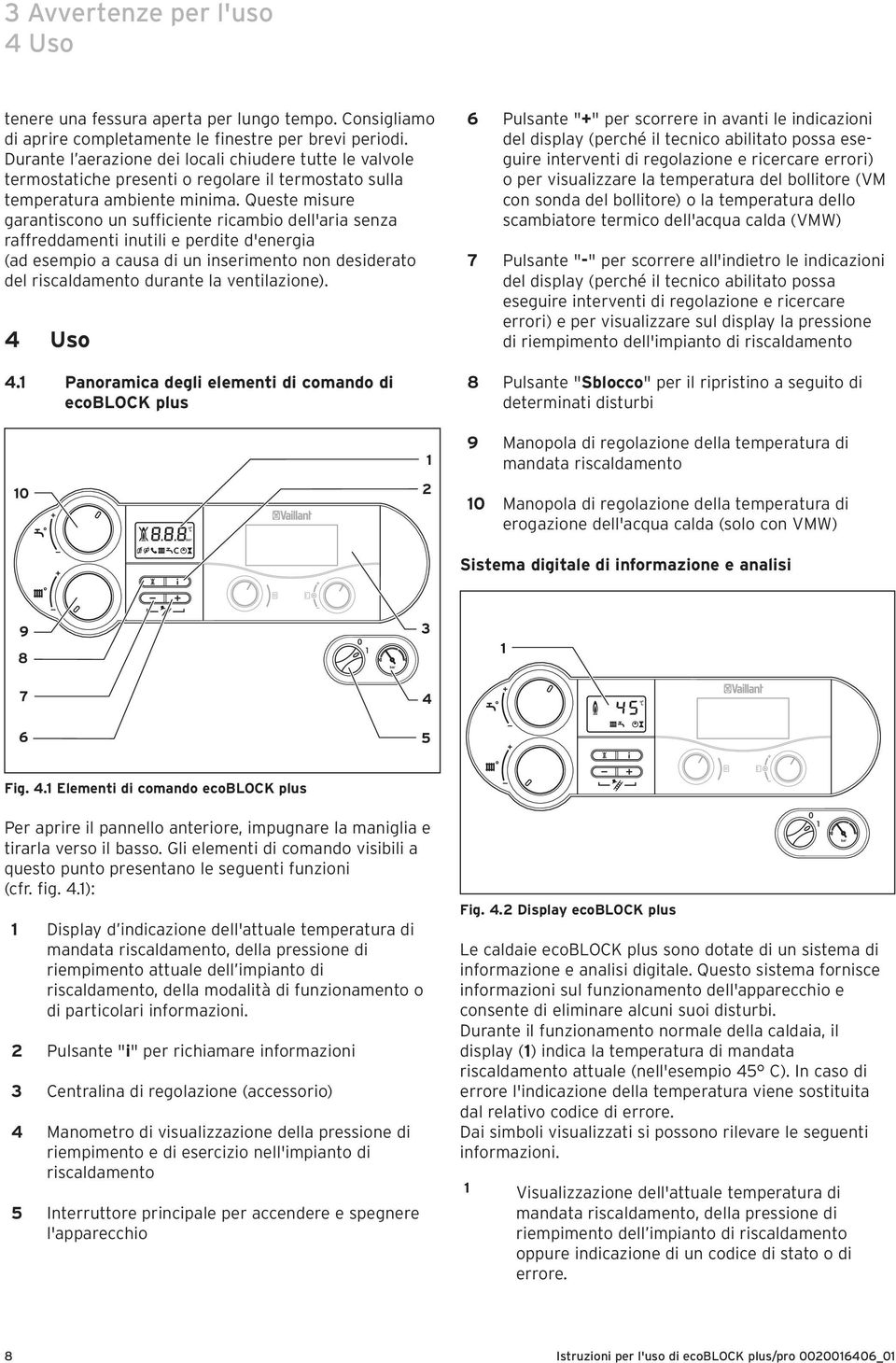 Queste misure garantiscono un sufficiente ricambio dell'aria senza raffreddamenti inutili e perdite d'energia (ad esempio a causa di un inserimento non desiderato del riscaldamento durante la