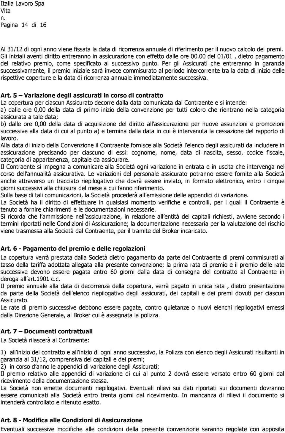 Per gli Assicurati che entreranno in garanzia successivamente, il premio iniziale sarà invece commisurato al periodo intercorrente tra la data di inizio delle rispettive coperture e la data di