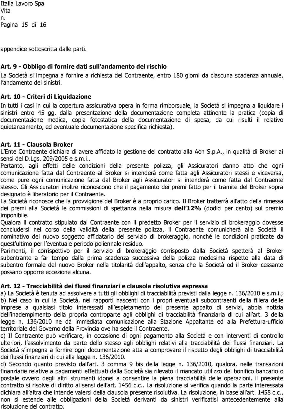 10 - Criteri di Liquidazione In tutti i casi in cui la copertura assicurativa opera in forma rimborsuale, la Società si impegna a liquidare i sinistri entro 45 gg.