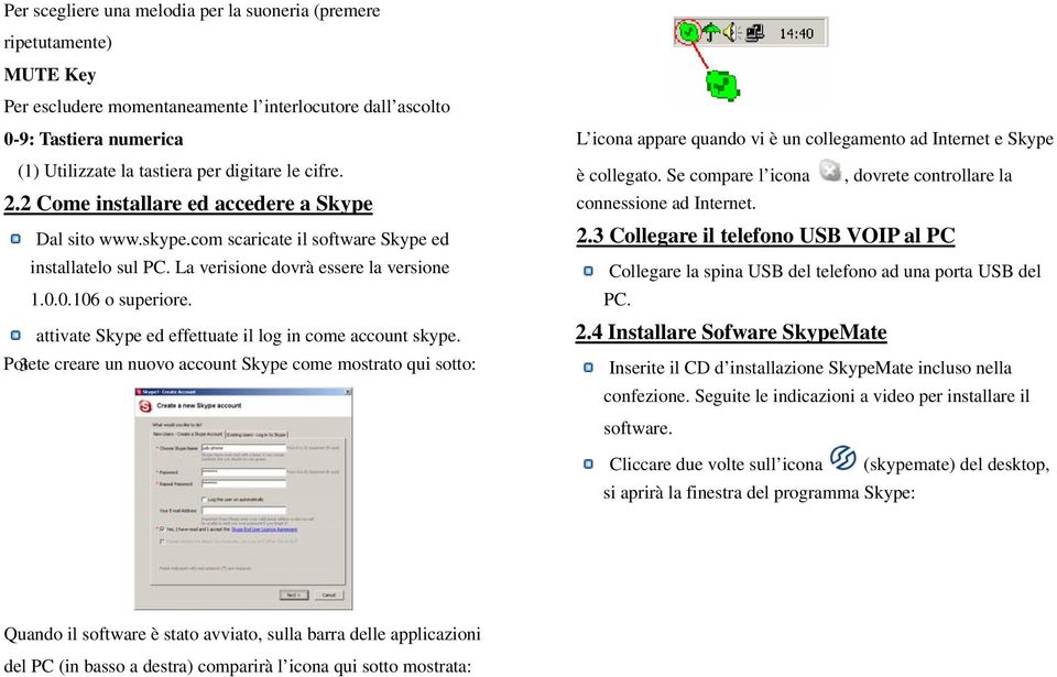 attivate Skype ed effettuate il log in come account skype. Potete 3 creare un nuovo account Skype come mostrato qui sotto: L icona appare quando vi è un collegamento ad Internet e Skype è collegato.