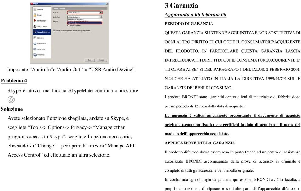 Problema 4 Skype è attivo, ma l icona SkypeMate continua a mostrare Soluzione Avete selezionato l opzione sbagliata, andate su Skype, e scegliete Tools-> Options-> Privacy-> Manage other programs