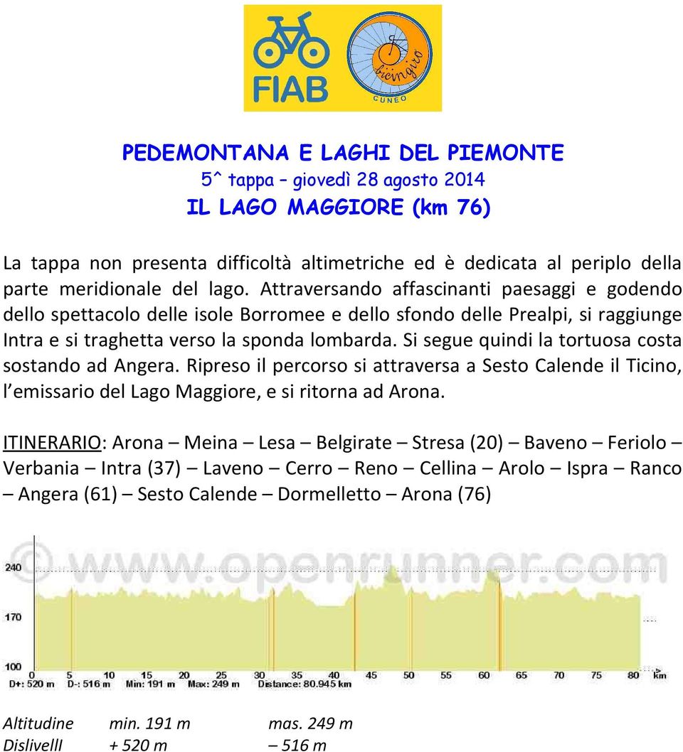 Si segue quindi la tortuosa costa sostando ad Angera. Ripreso il percorso si attraversa a Sesto Calende il Ticino, l emissario del Lago Maggiore, e si ritorna ad Arona.