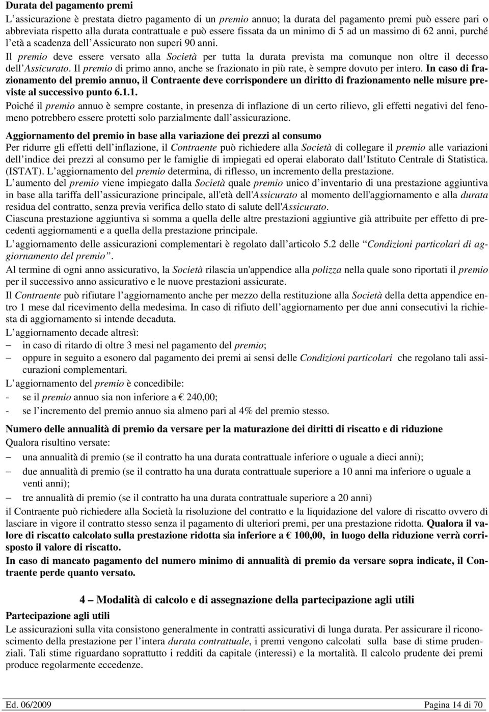 Il premio deve essere versato alla Società per tutta la durata prevista ma comunque non oltre il decesso dell Assicurato.