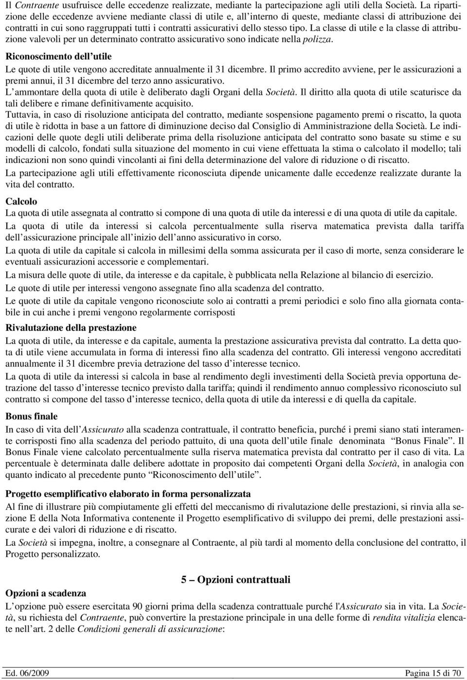 stesso tipo. La classe di utile e la classe di attribuzione valevoli per un determinato contratto assicurativo sono indicate nella polizza.